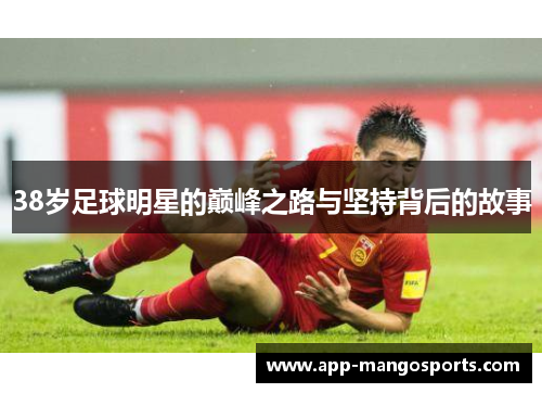 38岁足球明星的巅峰之路与坚持背后的故事