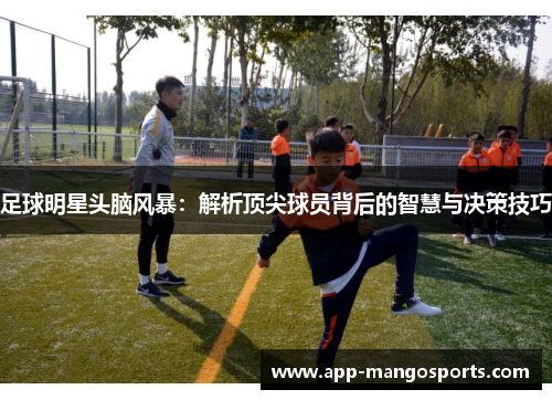 足球明星头脑风暴：解析顶尖球员背后的智慧与决策技巧
