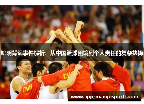 姚明背锅事件解析：从中国篮球困境到个人责任的复杂抉择