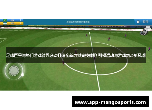 足球巨星与热门游戏跨界联动打造全新虚拟竞技体验 引领运动与游戏融合新风潮