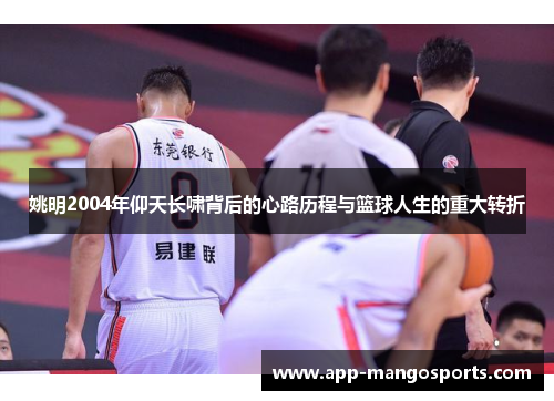 姚明2004年仰天长啸背后的心路历程与篮球人生的重大转折
