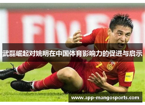 武磊崛起对姚明在中国体育影响力的促进与启示