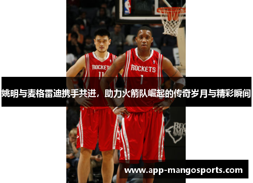 姚明与麦格雷迪携手共进，助力火箭队崛起的传奇岁月与精彩瞬间