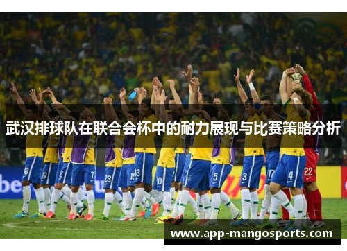 武汉排球队在联合会杯中的耐力展现与比赛策略分析