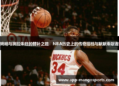 姚明与奥拉朱旺的替补之路：NBA历史上的传奇搭档与默默奉献者