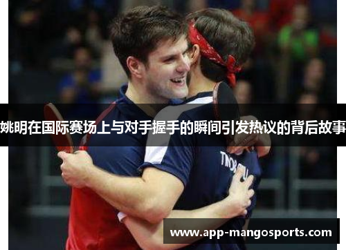 姚明在国际赛场上与对手握手的瞬间引发热议的背后故事