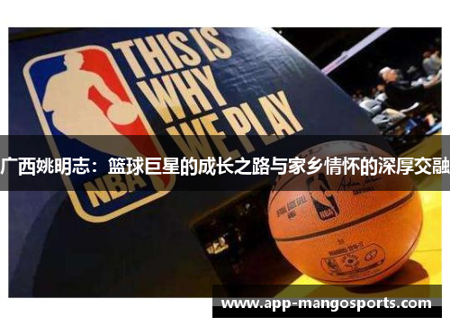 广西姚明志：篮球巨星的成长之路与家乡情怀的深厚交融