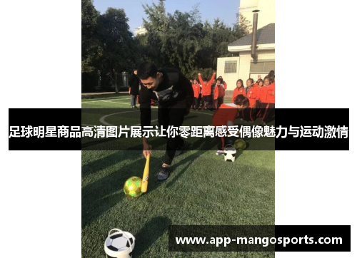 足球明星商品高清图片展示让你零距离感受偶像魅力与运动激情