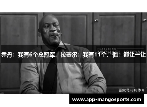 乔丹：我有6个总冠军，拉塞尔：我有11个，他：都让一让
