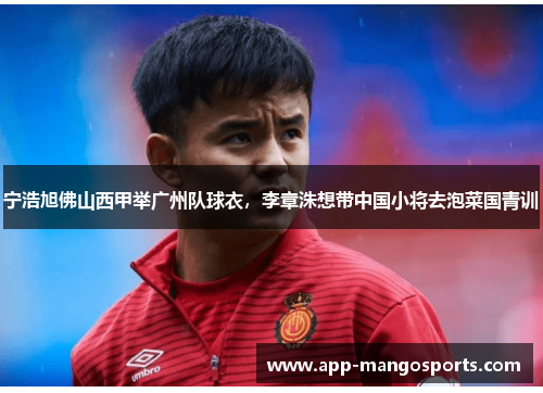宁浩旭佛山西甲举广州队球衣，李章洙想带中国小将去泡菜国青训