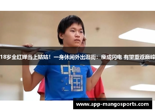 18岁全红婵当上姑姑！一身休闲外出逛街：瘦成闪电 有望重返巅峰