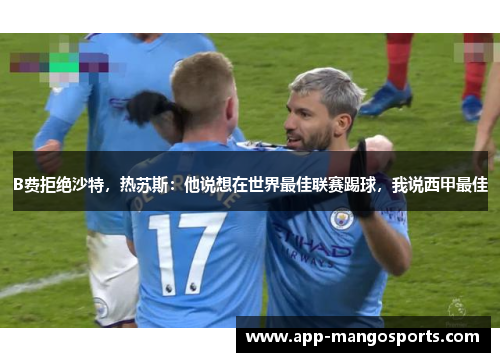B费拒绝沙特，热苏斯：他说想在世界最佳联赛踢球，我说西甲最佳