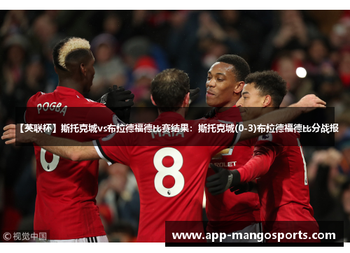 【英联杯】斯托克城vs布拉德福德比赛结果：斯托克城(0-3)布拉德福德比分战报